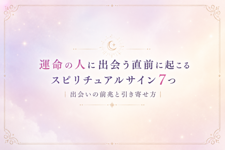運命の人に出会う直前に起こるスピリチュアルサイ7つ