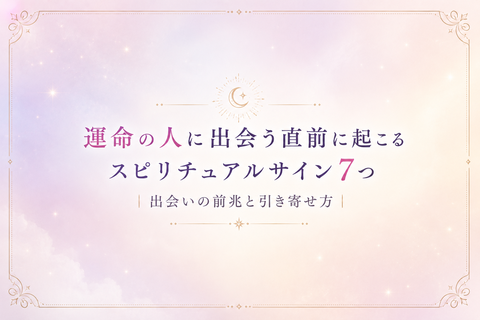 運命の人に出会う直前に起こるスピリチュアルサイ7つ
